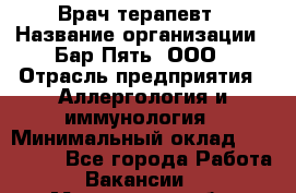 Врач-терапевт › Название организации ­ Бар Пять, ООО › Отрасль предприятия ­ Аллергология и иммунология › Минимальный оклад ­ 150 000 - Все города Работа » Вакансии   . Московская обл.